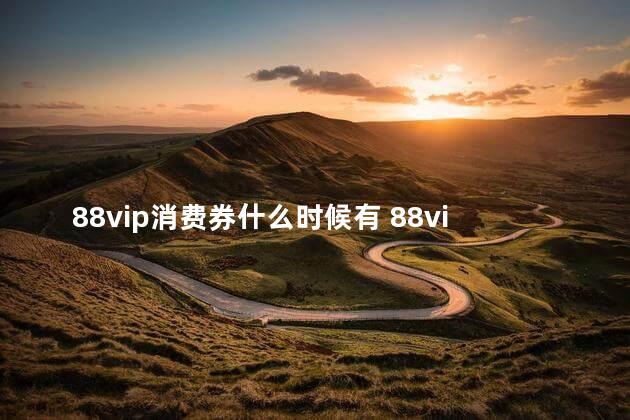 88vip消费券什么时候有 88vip双十一大额消费券领取流程2022